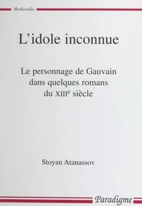 L'idole inconnue. Le personnage de Gauvain dans quelques romans du XIIIème siècle
