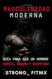 Masculinidad Moderna: Guía para Ser un Hombre Fuerte, Seguro y Respetado"
