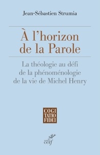  STRUMIA JEAN-SEBASTIEN - A L'HORIZON DE LA PAROLE - LA THEOLOGIE AU DEFI DELA PHENOMENOLOGIE DE LA VIE DE MICHEL HENRY.