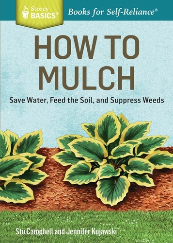 How to Mulch. Save Water, Feed the Soil, and Suppress Weeds. A Storey BASICS®Title