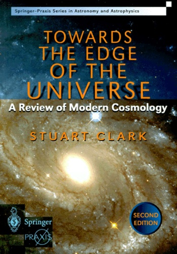 Stuart Clark - TOWARDS THE EDGE OF THE UNIVERSE. - A Review of Modern Cosmology, 2nd Edition.