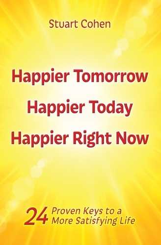  Stuart Cohen - Happier Tomorrow, Happier Today, Happier Right Now. 24 Proven Keys to a More Satisfying Life.