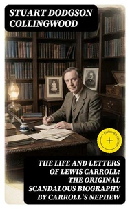 The Life and Letters of Lewis Carroll: The Original Scandalous Biography by Carroll's nephew (Annotated)