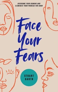 Face Your Fears: Overcome Your Demons and Eliminate Your Phobias for Good