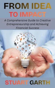 From Idea to Impact: A Comprehensive Guide to Creative Entrepreneurship and Achieving Financial Success