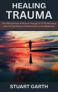 Healing Trauma: The Effectiveness of Nature Therapy for PTSD Recovery and Finding Peace and Restoration in the Wilderness