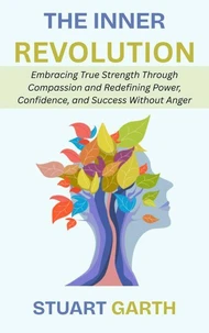 The Inner Revolution: Embracing True Strength Through Compassion and Redefining Power, Confidence, and Success Without Anger