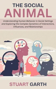 The Social Animal: Understanding Human Behavior in Social Settings and Exploring the Complex Dynamics of Interactions, Influences, and Relationships