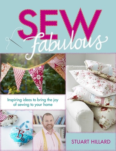 Sew Fabulous. Inspiring Ideas to Bring the Joy of Sewing to Your Home