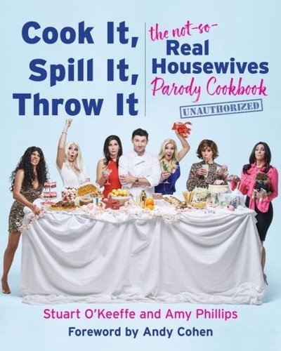 Stuart O'Keeffe et Amy Phillips - Cook It, Spill It, Throw It - The Not-So-Real Housewives Parody Cookbook.