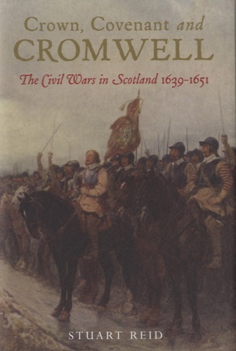 Stuart Reid - Crown Covenant and Cromwell - The Civil Wars in Scotland (1639 - 1651).