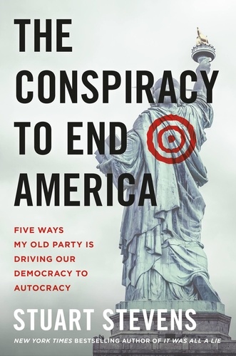 The Conspiracy to End America. Five Ways My Old Party Is Driving Our Democracy to Autocracy