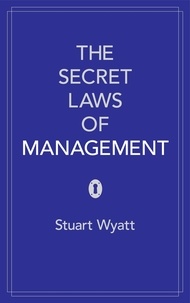 Stuart Wyatt - The Secret Laws of Management - The 40 Essential Truths for Managers.