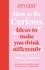 How to Be Curious. Ideas to make you think differently