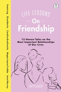 Stylist Magazine - Life Lessons On Friendship - 13 Honest Tales of the Most Important Relationships of Our Lives.