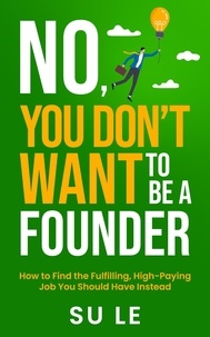  Su Le - No, You Don’t Want to Be a Founder: How to Find the Fulfilling, High-Paying Job You Should Have Instead.