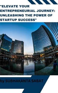 SUBHAKANTA SABAT - "Elevate Your Entrepreneurial Journey Unleashing the Power of Startup Success" - Business.