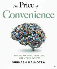 THE PRICE OF CONVENIENCE: Why We Pay More, Think Less, and Live on Autopay