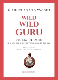 Subhuti Anand Waight et Mariavittoria Spina - Wild Wild Guru - Storia di Osho - Il guru più controverso del XX secolo.