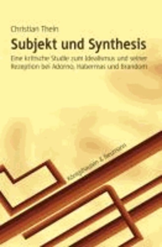 Subjekt und Synthesis - Eine kritische Studie zum Idealismus und seiner Rezeption bei Adorno, Habermas und Brandom.
