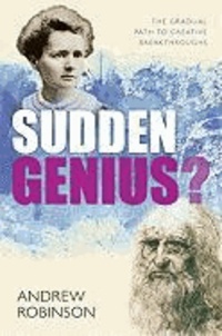Sudden Genius Creativity explored through ten extraordinary lives - Creativity explored through ten extraordinary lives.