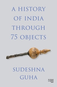 Sudeshna Guha - A History of India through 75 Objects.