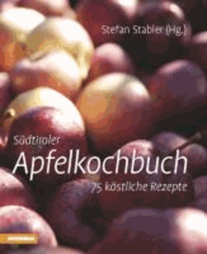 Stefan Stabler - Südtiroler Apfelkochbuch - 75 köstliche Rezepte.