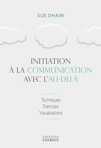 Sue Dhaibi - Initiation à la communication avec l'au-delà - Techniques, exercices, visualisations.