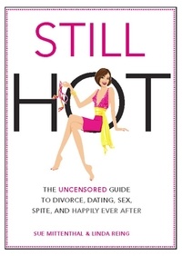 Sue Mittenthal et Linda Reing - Still Hot - The Uncensored Girl's Guide to Divorce, Dating, Sex, Spite, and Happily Ever After.