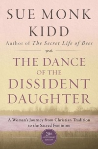 Sue Monk Kidd - The Dance of the Dissident Daughter - A Woman's Journey from Christian Tradition to the Sacred Feminine.