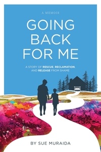  Sue Muraida - Going Back for Me: A Story of Rescue, Reclamation, and Release from Shame.