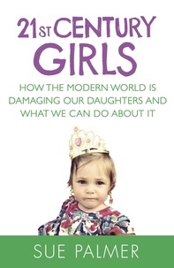 Sue Palmer - 21st Century Girls - How Female Minds Develop, How to Raise Bright, Balanced Girls.