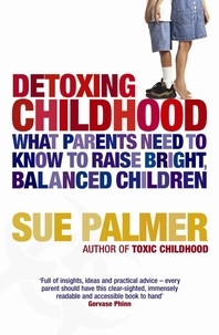 Sue Palmer - Detoxing Childhood - What Parents Need to Know to Raise Happy, Successful Children.