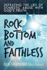 Rock Bottom and Faithless: Defeating the Lies of Domestic Abuse with God’s Truth