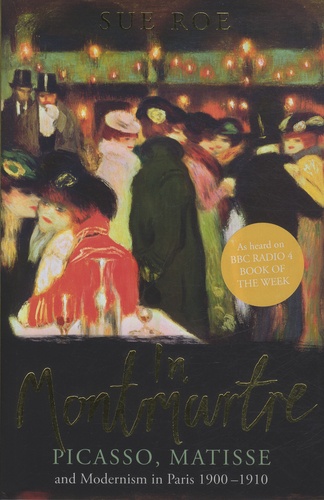 Sue Roe - In Montmartre - Picasso, Matisse and Modernism in Paris 1900-1910.