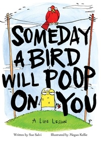 Sue Salvi et Megan Kellie - Someday a Bird Will Poop on You - A Life Lesson.