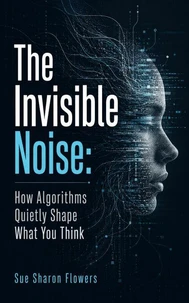 The Invisible Noise: How Algorithms Quietly Shape What You Think