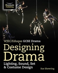 Sue Shewring - WJEC/Eduqas GCSE Drama - Designing Drama: Lighting, Sound, Set &amp; Costume Design.