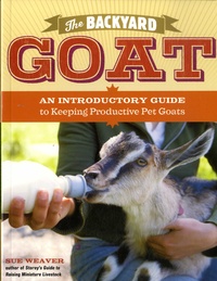 Sue Weaver - The Backyard Goat - An Introductory Guide to Keeping Productive Pet Goats.