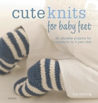 Sue Whiting - The Craft Library: Cute Knits for Baby Feet - 30 simple projects from newborn to 4 years.