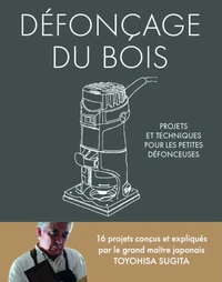Défonçage du bois - Projets et techniques pour les petites défonceuses