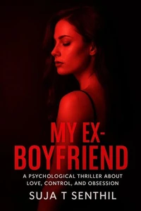 My Ex-Boyfriend : A Psychological Thriller About Love, Control, and Obsession