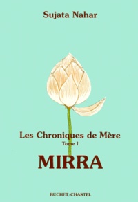Sujata Nahar - LES CHRONIQUES DE MERE. - Volume 1, Mirra.