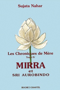 Sujata Nahar - Les chroniques de Mère. - Tome 4, Mirra et Sri Aurobindo.