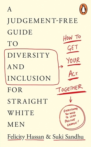 Suki Sandhu et Felicity Hassan - How To Get Your Act Together - A Judgement-Free Guide to Diversity and Inclusion for Straight White Men.