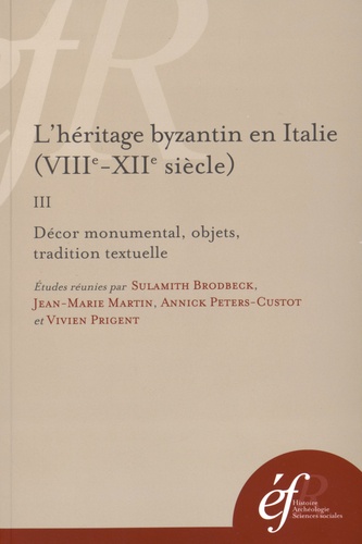 Sulamith Brodbeck et Jean-Marie Martin - L'héritage byzantin en Italie (VIIIe-XIIe siècle) - Tome 3, Décor monumental, objets, tradition textuelle.