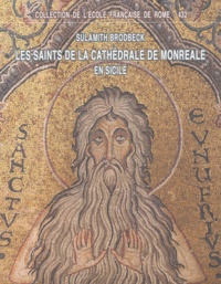 Sulamith Brodbeck - Les saints de la cathédrale de Monreale en Sicile - Iconographie, hagiographie et pouvoir royal à la fin du XIIe siècle.