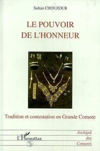 Sultan Chouzour - Le pouvoir de l'honneur - Tradition et contestation en Grande Comore.