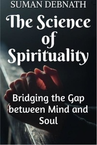  SUMAN DEBNATH - The Science of Spirituality: Bridging the Gap between Mind and Soul.