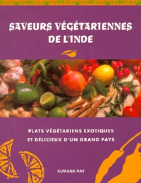 Sumana Ray - SAVEURS VEGETARIENNES DE L'INDE. - Un nouveau guide en couleurs des plats végétariens exotiques et délicieux de l'Orient mystérieux.